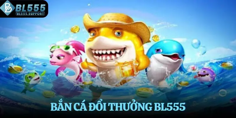 Bắn cá đổi thưởng BL555